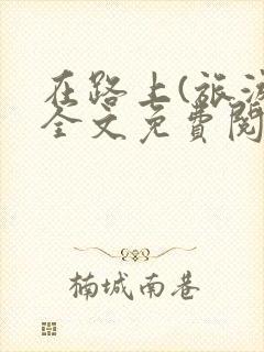 在路上(旅游)全文免费阅读笔趣阁