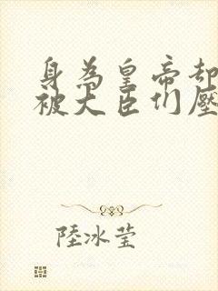 身为皇帝却每天被大臣们压