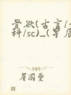 骨欲(古言/骨科/sc)_(星辰鲸落)_最新章