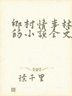 乡村情事林大牛的小说全文免费阅读无弹窗的