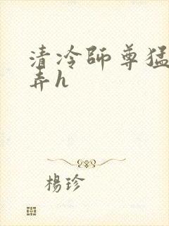 清冷师尊猛烈顶弄h