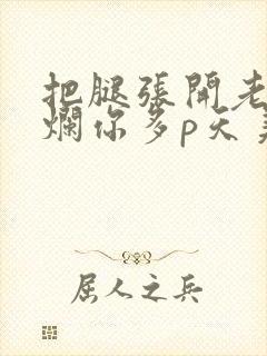 把腿张开老子臊烂你多p天美传媒