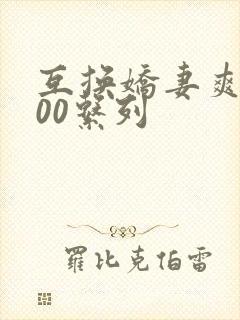 互换娇妻爽文100系列