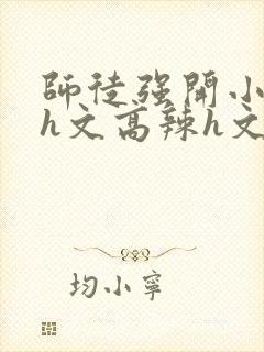 师徒强开小嫩苞h文高辣h文