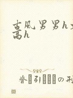 古风男男h文肉高h