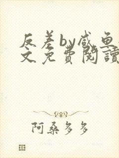 反差by咸鱼全文免费阅读笔趣阁