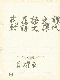 我在语文课上强干语文课代表