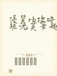 优质rb攻略系统沈芙笔趣阁