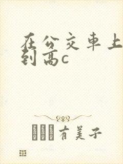 在公交车上被弄到高c