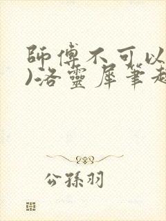 师傅不可以(限)洛灵犀笔趣阁