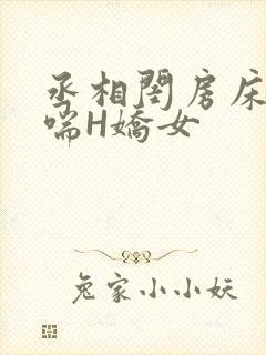 丞相闺房床榻粗喘H娇女