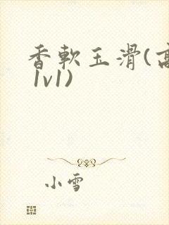 香软玉滑(高h 1v1)