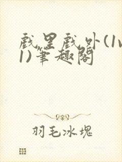 戏里戏外(1v1)笔趣阁