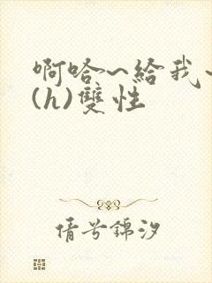 啊哈~给我~啊(h)双性