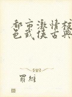 都市激情校园春色武侠古典