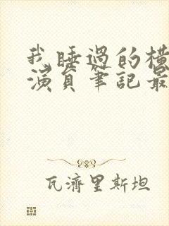 我睡过的横店女演员笔记最新章节