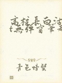 高校长白沽txt无弹窗笔趣阁