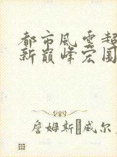 都市风云超前更新巅峰宏图笔趣阁