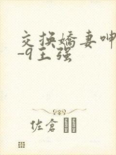交换娇妻呻吟1-9王强