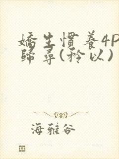 娇生惯养4PH归寻(矜以)
