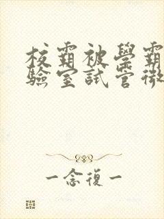 校霸被学霸压实验室试管微博