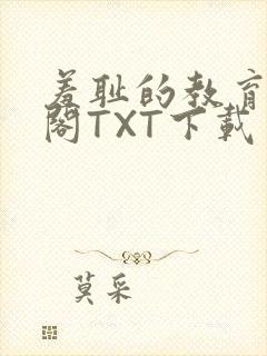 羞耻的教育笔趣阁TXT下载