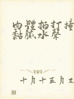 肉体拍打撞击出黏腻水声