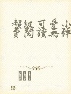 超级可爱小说免费阅读无弹窗笔趣