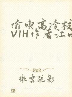 偷吃高冷校草1V1H作者江雨