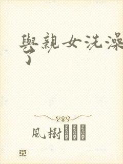 与亲女洗澡时伦了