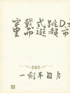 穿戴式跳D放在里面逛超市作文