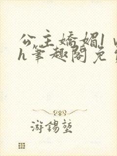 公主娇媚1ⅴ1h笔趣阁免费阅读