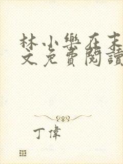 林小乐在末世全文免费阅读