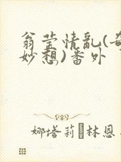 翁莹情乱(奇思妙想)番外