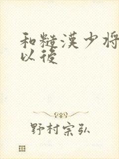 和糙汉少将闪婚以后