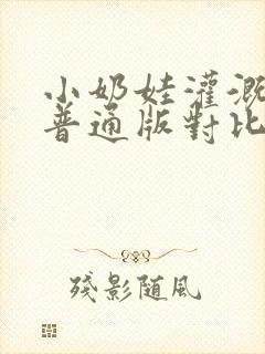 小奶娃灌溉记与普通版对比