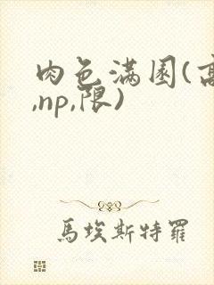 肉色满园(高h,np,限)