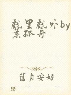 戏里戏外by一叶孤舟