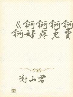 《锕锕锕锕锕锕锕好疼免费视频》