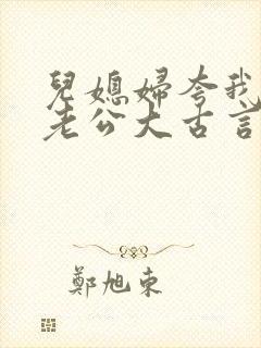 儿媳妇夸我比她老公大古言