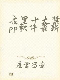 夜里十大禁用app软件最新章节