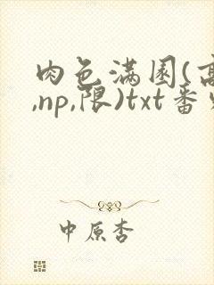 肉色满园(高h,np,限)txt番外篇