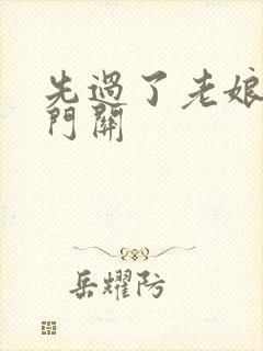 先过了老娘的玉门关