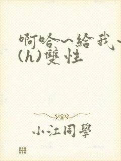 啊哈~给我~啊(h)双性