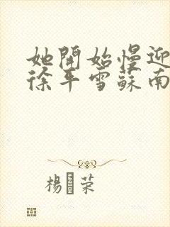 她开始慢迎迎合徐平雪苏南风