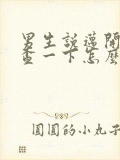 男生说迈开腿检查一下怎么回复