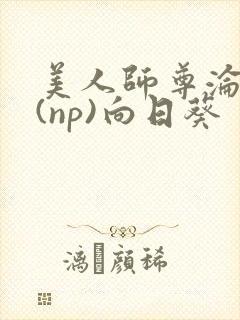 美人师尊沦陷记(np)向日葵