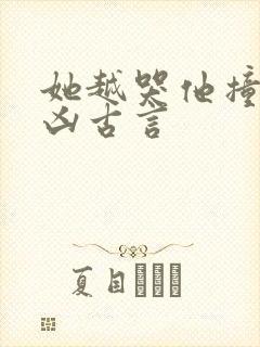 她越哭他撞得越凶古言