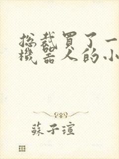 总裁买了一个男机器人的小说