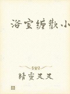 浴室缠欢小说